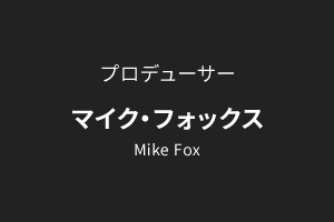 プロデューサー マイク・フォックス Mike Fox